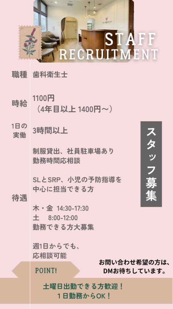 SLとSRP、小児の予防指導を中心に担当できる歯科衛生士を募集中です。詳細はお電話で受け付けています。電話番号は098-943-8529です。
続いて、募集要項も説明します。
・時給1100円（4年目以上の経験有の方は1400円）
・一日の実働時間は3時間以上。
木曜日と金曜日は14:30～17:30、土曜日は8:00～12:00の勤務できる方を大募集中です。
勤務時間応相談、週一日からの勤務でも相談可能です。
・制服貸し出し、社員駐車場あり。

皆様のご応募をお待ちしております。